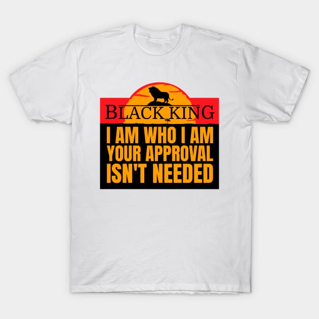 Black King I am Who I am Your Approval Isn't Needed T-Shirt by Dizak Design